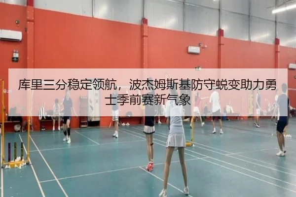 库里三分稳定领航，波杰姆斯基防守蜕变助力勇士季前赛新气象