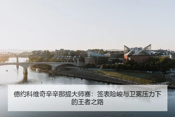 德约科维奇辛辛那提大师赛：签表险峻与卫冕压力下的王者之路