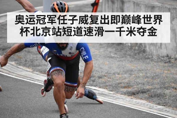 奥运冠军任子威复出即巅峰世界杯北京站短道速滑一千米夺金