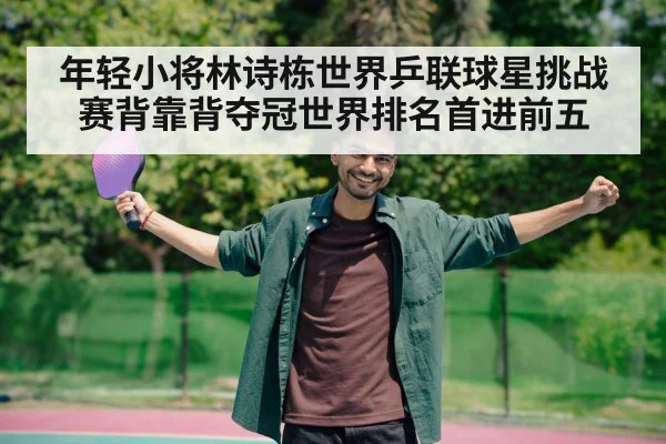 年轻小将林诗栋世界乒联球星挑战赛背靠背夺冠世界排名首进前五