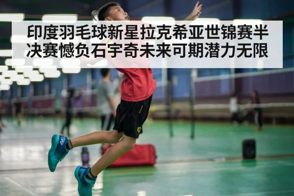 印度羽毛球新星拉克希亚世锦赛半决赛憾负石宇奇未来可期潜力无限
