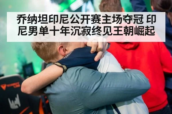 乔纳坦印尼公开赛主场夺冠 印尼男单十年沉寂终见王朝崛起